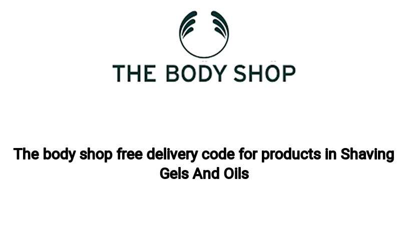 The body shop free delivery code for products in Shaving Gels And Oils